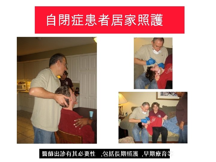 自閉症患者居家照護 醫師出診有其必要性 , 包括長期照護 , 早期療育等 