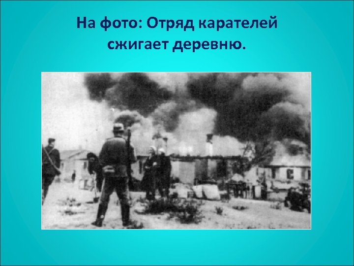На фото: Отряд карателей сжигает деревню. 