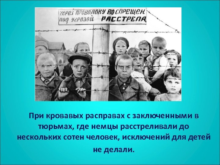 При кровавых расправах с заключенными в тюрьмах, где немцы расстреливали до нескольких сотен человек,