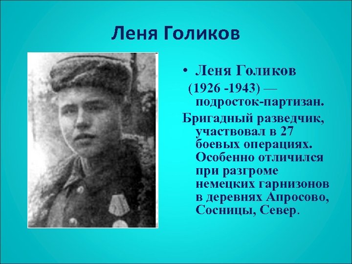 Леня Голиков • Леня Голиков (1926 -1943) — подросток-партизан. Бригадный разведчик, участвовал в 27