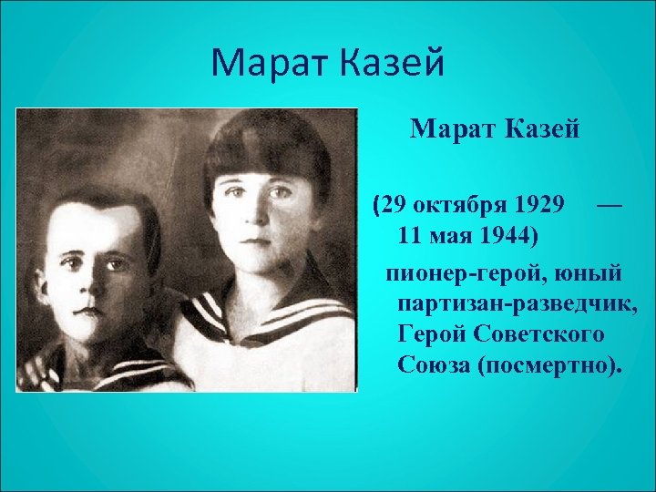 Марат Казей (29 октября 1929 — 11 мая 1944) пионер-герой, юный партизан-разведчик, Герой Советского