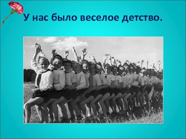 У нас было веселое детство. 