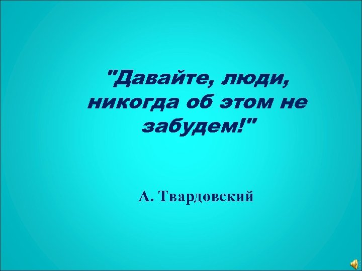 "Давайте, люди, никогда об этом не забудем!" А. Твардовский 