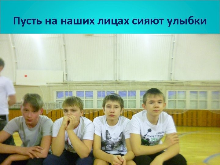 Пусть на наших лицах сияют улыбки 