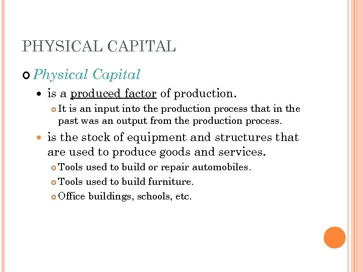 PHYSICAL CAPITAL Physical is a produced factor of production. Capital It is an input