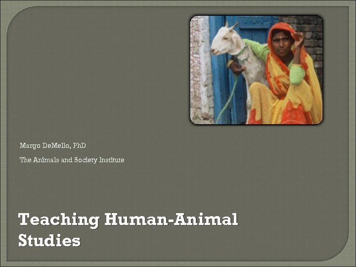 Margo De. Mello, Ph. D The Animals and Society Institute Teaching Human-Animal Studies 