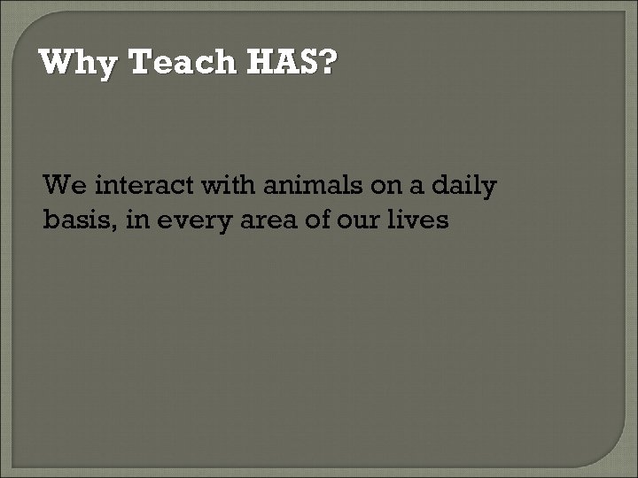Why Teach HAS? We interact with animals on a daily basis, in every area