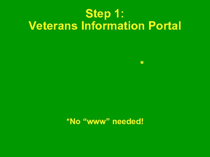 Step 1: Veterans Information Portal vip. vba. va. gov* *No “www” needed! 