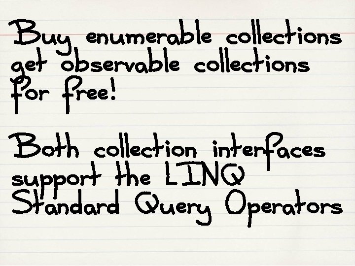Buy enumerable collections get observable collections for free! Both collection interfaces support the LINQ