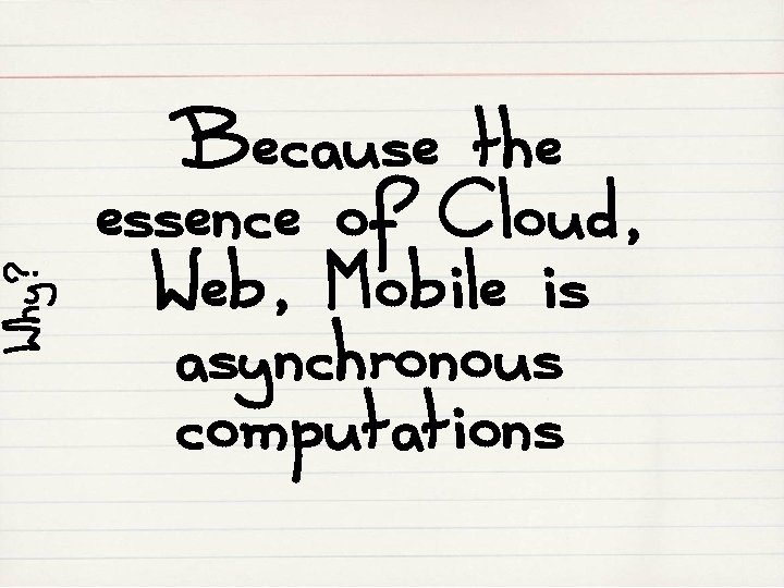 Why? Because the essence of Cloud, Web, Mobile is asynchronous computations 