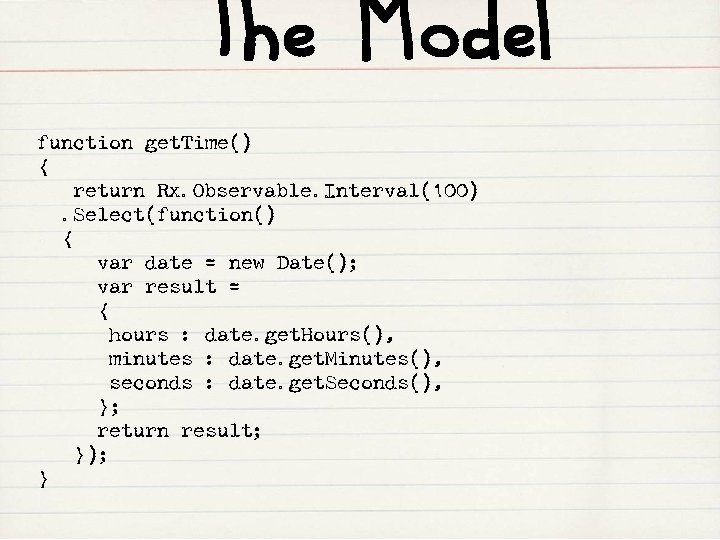 The Model function get. Time() { return Rx. Observable. Interval(100). Select(function() { var date