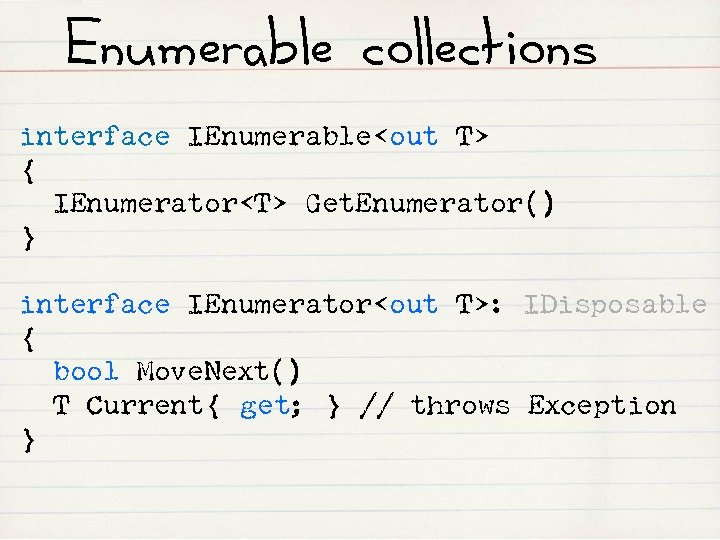 Enumerable collections interface IEnumerable<out T> { IEnumerator<T> Get. Enumerator() } interface IEnumerator<out T>: IDisposable