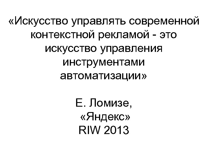  «Искусство управлять современной контекстной рекламой - это искусство управления инструментами автоматизации» Е. Ломизе,