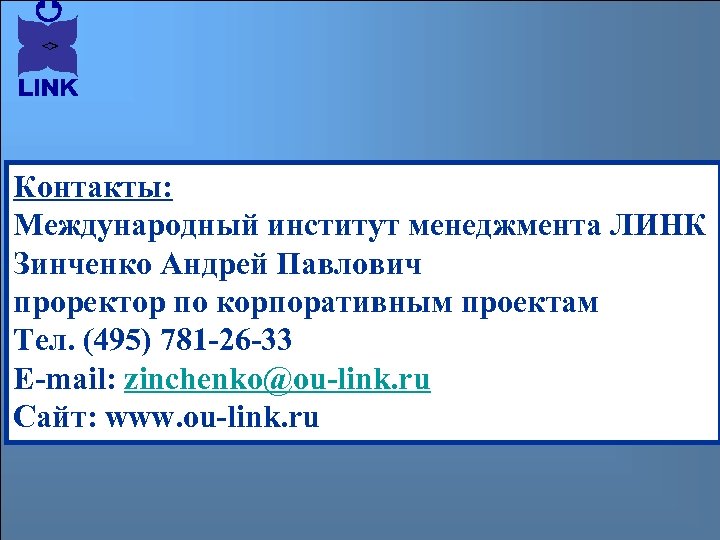 Контакты: Международный институт менеджмента ЛИНК Зинченко Андрей Павлович проректор по корпоративным проектам Тел. (495)