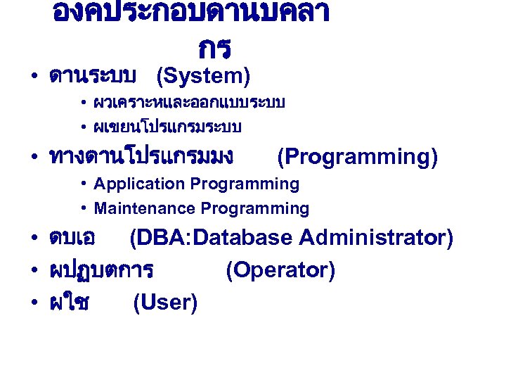 องคประกอบดานบคลา กร • ดานระบบ (System) • ผวเคราะหและออกแบบระบบ • ผเขยนโปรแกรมระบบ • ทางดานโปรแกรมมง (Programming) • Application