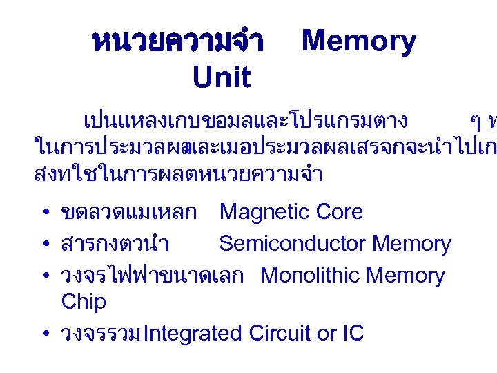 หนวยความจำ Unit Memory เปนแหลงเกบขอมลและโปรแกรมตาง ๆท ในการประมวลผล และเมอประมวลผลเสรจกจะนำไปเก สงทใชในการผลตหนวยความจำ • ขดลวดแมเหลก Magnetic Core • สารกงตวนำ