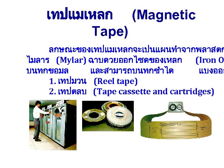 เทปแมเหลก (Magnetic Tape) ลกษณะของเทปแมเหลกจะเปนแผนทำจากพลาสตก ไมลาร (Mylar) ฉาบดวยออกไซดของเหลก (Iron O บนทกขอมล และสามารถบนทกซำได แบงออก 1. เทปมวน