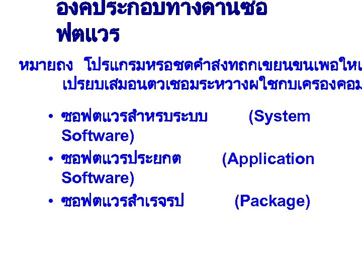 องคประกอบทางดานซอ ฟตแวร หมายถง โปรแกรมหรอชดคำสงทถกเขยนขนเพอใหเ เปรยบเสมอนตวเชอมระหวางผใชกบเครองคอม • ซอฟตแวรสำหรบระบบ (System Software) • ซอฟตแวรประยกต (Application Software) •