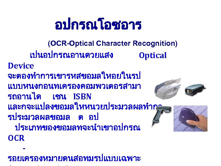 อปกรณโอซอาร (OCR-Optical Character Recognition) เปนอปกรณอานดวยแสง Optical Device จะตองทำการเขารหสขอมลใหอยในรป แบบหนงกอนทเครองคอมพวเตอรสามา รถอานได เชน ISBN และกจะแปลงขอมลใหหนวยประมวลผลทำกา รประมวลผลขอมล