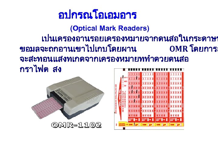 อปกรณโอเอมอาร (Optical Mark Readers) เปนเครองอานรอยเครองหมายจากดนสอในกระดาษท ขอมลจะถกอานเขาไปเกบโดยผาน OMR โดยการส จะสะทอนแสงทเกดจากเครองหมายททำดวยดนสอ กราไฟต สง 