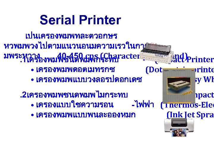 Serial Printer เปนเครองพมพทละตวอกษร หวพมพวงไปตามแนวนอนมความเรวในการพ มพระหวาง 40 -450 cps (Character per(Impact Printer second). 1เครองพมพชนดพมพกระทบ •