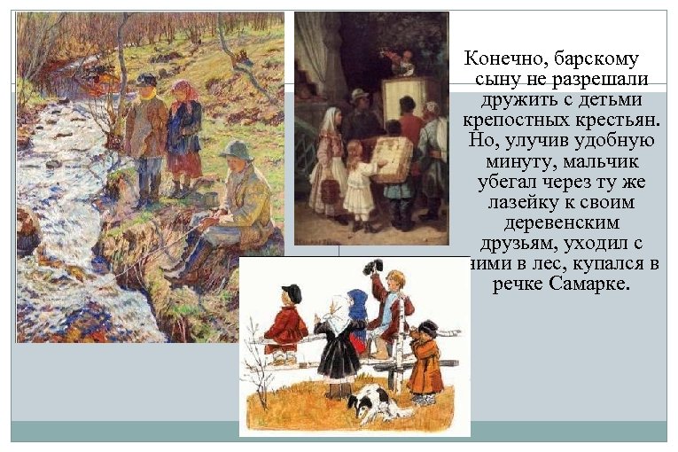 Конечно, барскому сыну не разрешали дружить с детьми крепостных крестьян. Но, улучив удобную минуту,