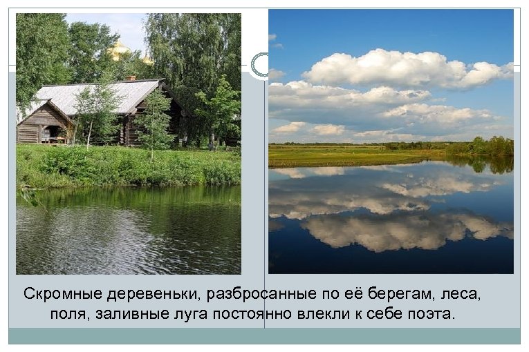 Скромные деревеньки, разбросанные по её берегам, леса, поля, заливные луга постоянно влекли к себе