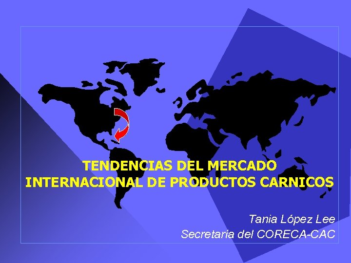 TENDENCIAS DEL MERCADO INTERNACIONAL DE PRODUCTOS CARNICOS Tania López Lee Secretaría del CORECA-CAC 
