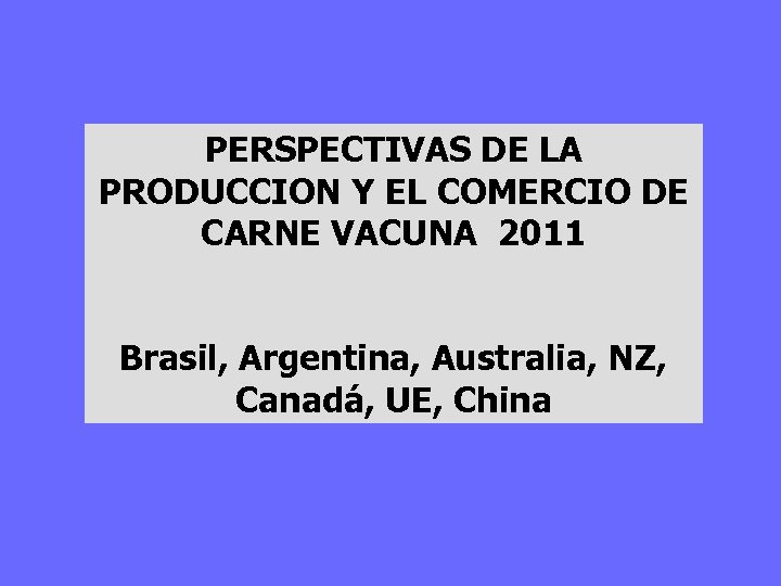 PERSPECTIVAS DE LA PRODUCCION Y EL COMERCIO DE CARNE VACUNA 2011 Brasil, Argentina, Australia,