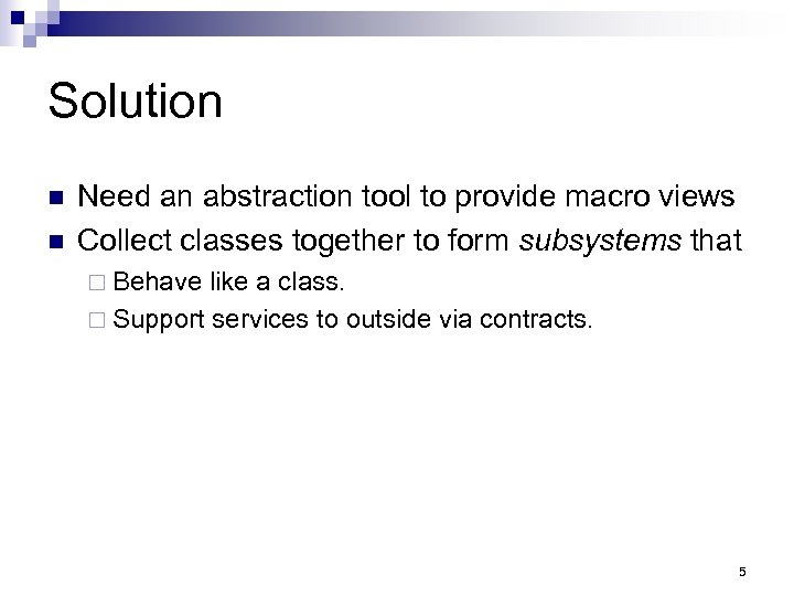 Solution n n Need an abstraction tool to provide macro views Collect classes together