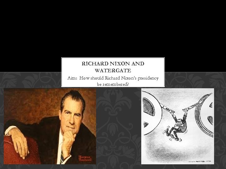 RICHARD NIXON AND WATERGATE Aim: How should Richard Nixon’s presidency be remembered? 