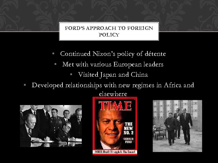FORD’S APPROACH TO FOREIGN POLICY • Continued Nixon’s policy of détente • Met with