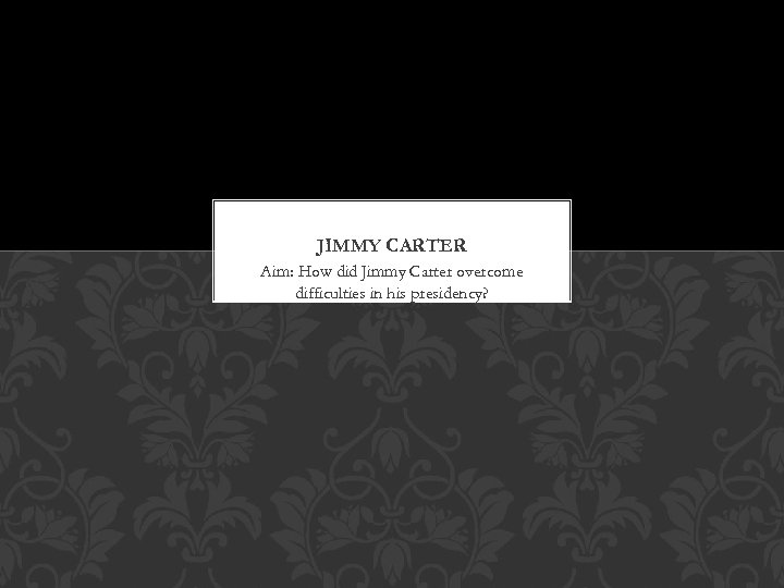 JIMMY CARTER Aim: How did Jimmy Carter overcome difficulties in his presidency? 