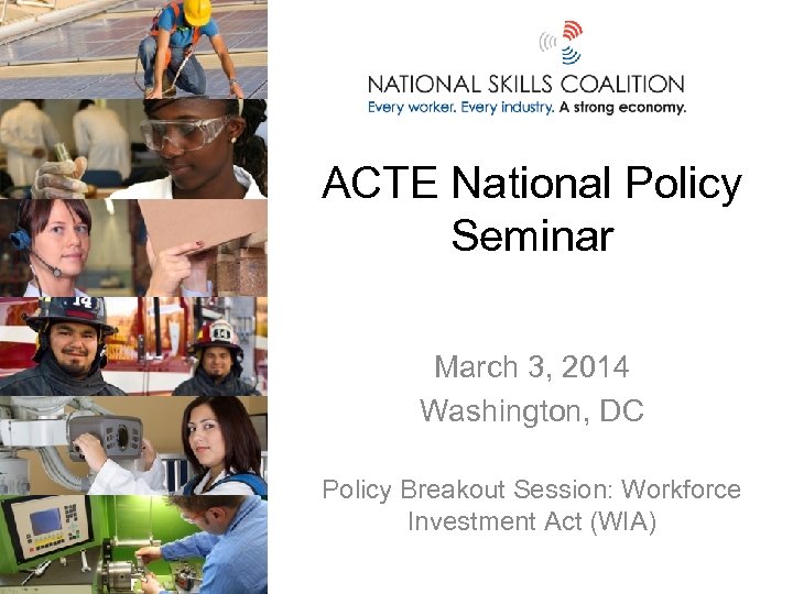 ACTE National Policy Seminar March 3, 2014 Washington, DC Policy Breakout Session: Workforce Investment