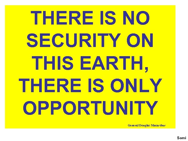 THERE IS NO SECURITY ON THIS EARTH, THERE IS ONLY OPPORTUNITY General Douglas Macarthur