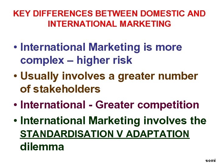 KEY DIFFERENCES BETWEEN DOMESTIC AND INTERNATIONAL MARKETING • International Marketing is more complex –