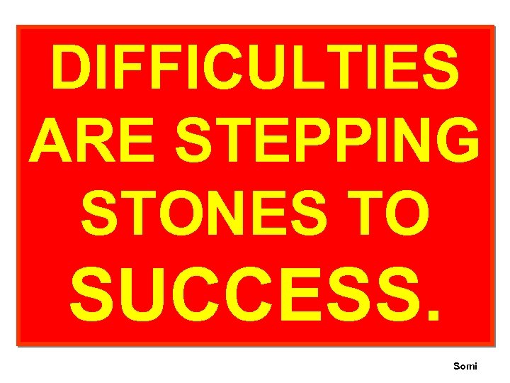 DIFFICULTIES ARE STEPPING STONES TO SUCCESS. Somi 