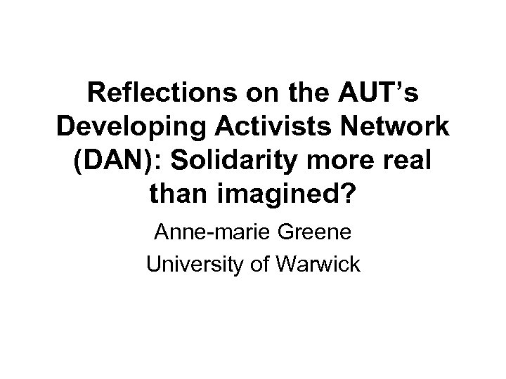 Reflections on the AUT’s Developing Activists Network (DAN): Solidarity more real than imagined? Anne-marie