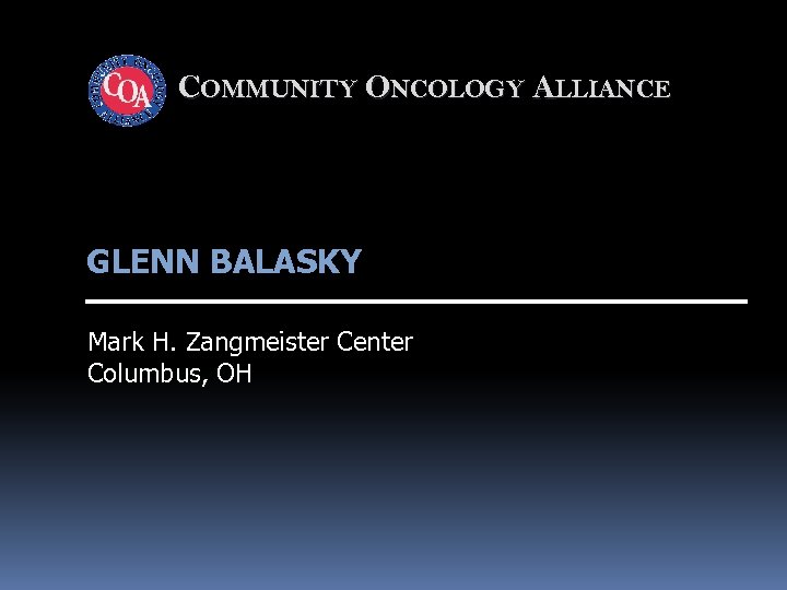 COMMUNITY ONCOLOGY ALLIANCE GLENN BALASKY Mark H. Zangmeister Center Columbus, OH 