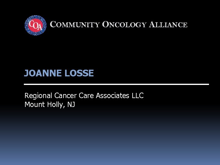 COMMUNITY ONCOLOGY ALLIANCE JOANNE LOSSE Regional Cancer Care Associates LLC Mount Holly, NJ 