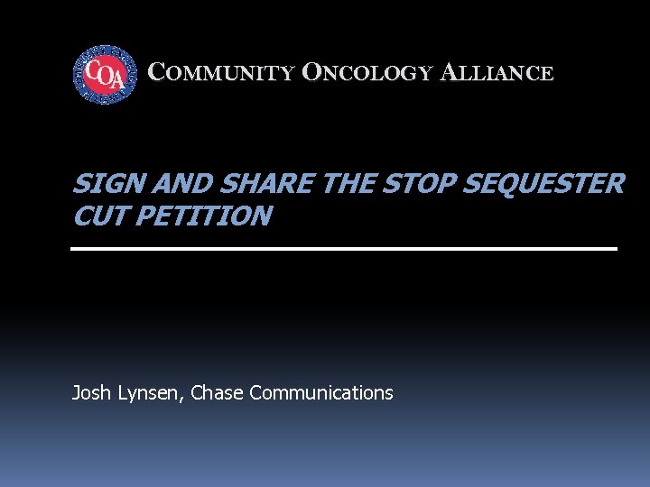COMMUNITY ONCOLOGY ALLIANCE SIGN AND SHARE THE STOP SEQUESTER CUT PETITION Josh Lynsen, Chase