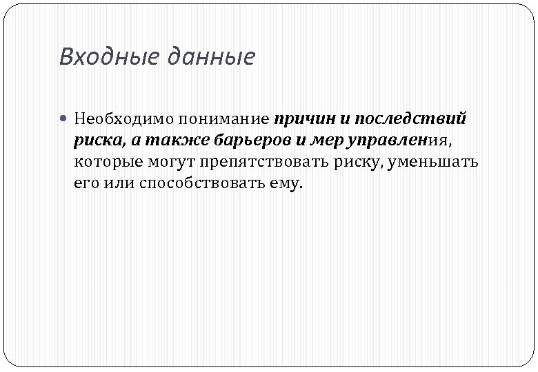 Входные данные Необходимо понимание причин и последствий риска, а также барьеров и мер управления,