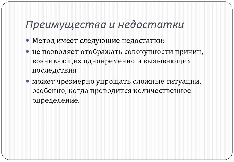 Преимущества и недостатки Метод имеет cледующие недостатки: не позволяет отображать совокупности причин, возникающих одновременно