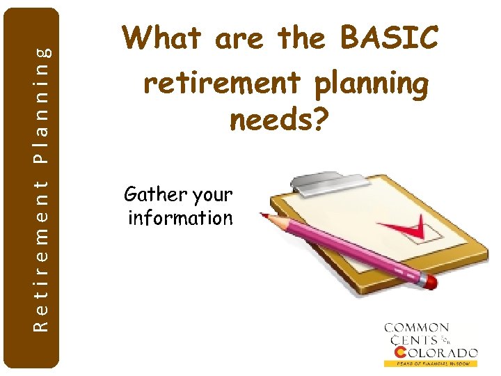 Retirement Planning What are the BASIC retirement planning needs? Gather your information 