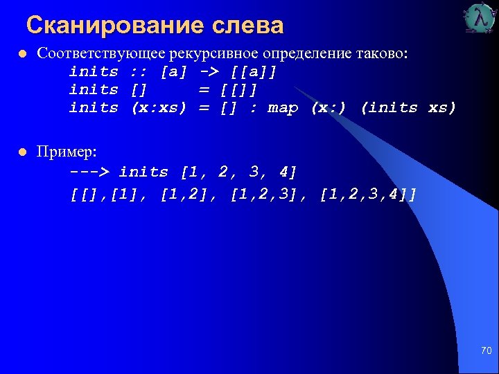 Сканирование слева l Соответствующее рекурсивное определение таково: inits : : [а] -> [[а]] inits