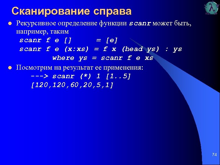 Сканирование справа l l Рекурсивное определение функции scanr может быть, например, таким scanr f