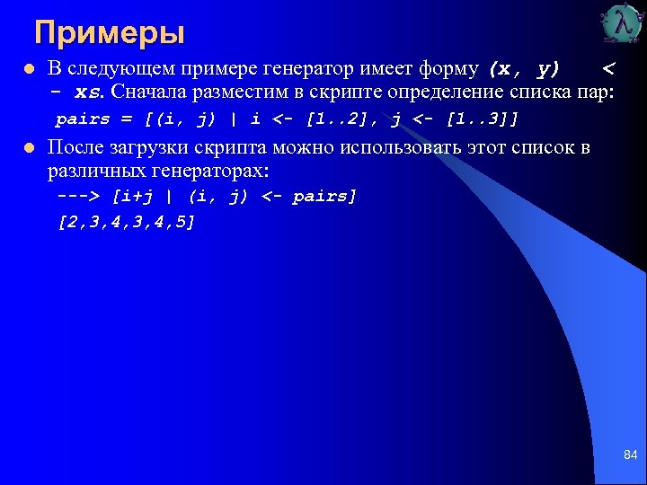 Примеры l В следующем примере генератор имеет форму (х, y) < - xs. Сначала