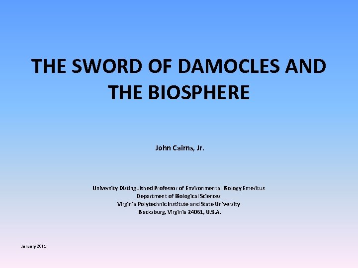 THE SWORD OF DAMOCLES AND THE BIOSPHERE John Cairns, Jr. University Distinguished Professor of