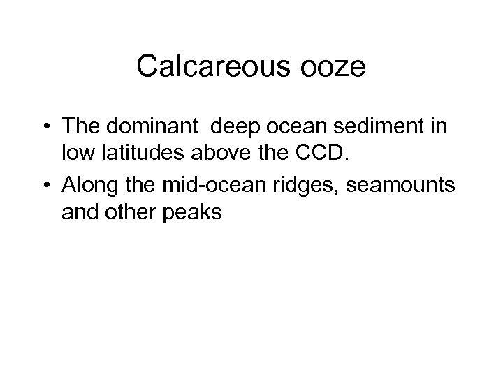 Calcareous ooze • The dominant deep ocean sediment in low latitudes above the CCD.