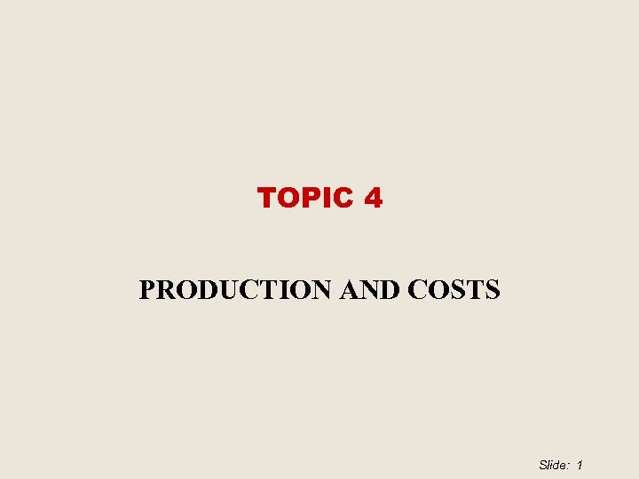 TOPIC 4 PRODUCTION AND COSTS Slide: 1 